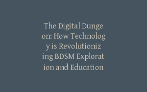 The Digital Dungeon: How Technology is Revolutionizing BDSM Exploration and Education
