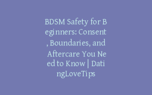 BDSM Safety for Beginners: Consent, Boundaries, and Aftercare You Need to Know | DatingLoveTips