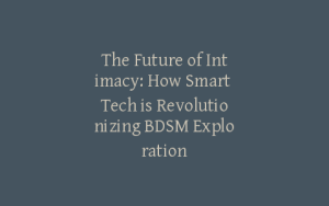 The Future of Intimacy: How Smart Tech is Revolutionizing BDSM Exploration