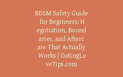 BDSM Safety Guide for Beginners: Negotiation, Boundaries, and Aftercare That Actually Works | DatingLoveTips.com